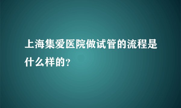 上海集爱医院做试管的流程是什么样的？