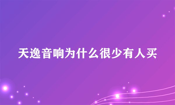 天逸音响为什么很少有人买