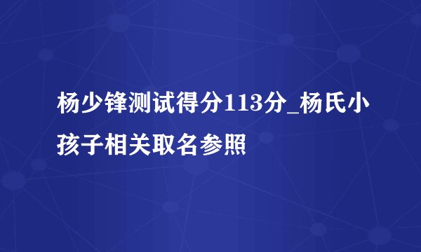 杨少锋测试得分113分_杨氏小孩子相关取名参照