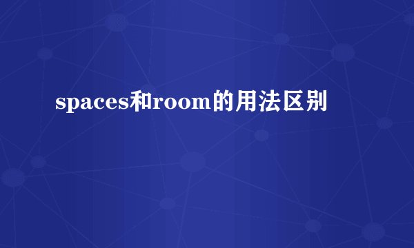 spaces和room的用法区别