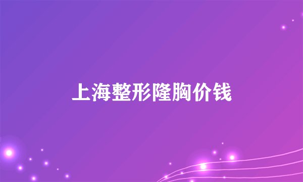 上海整形隆胸价钱