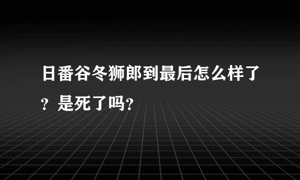 日番谷冬狮郎到最后怎么样了？是死了吗？