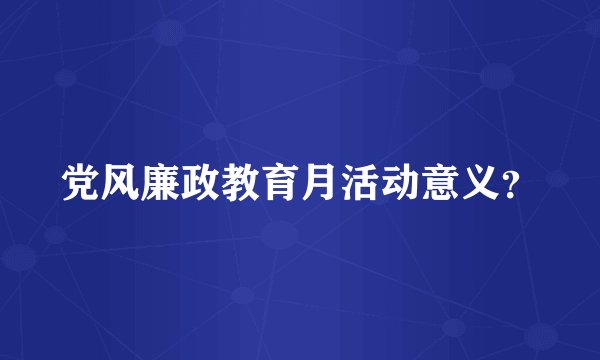 党风廉政教育月活动意义？