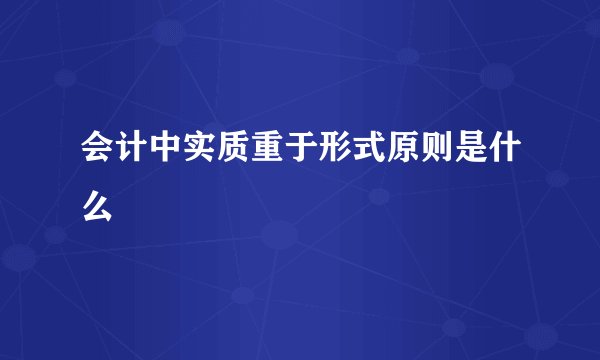 会计中实质重于形式原则是什么