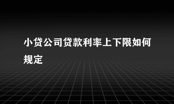 小贷公司贷款利率上下限如何规定