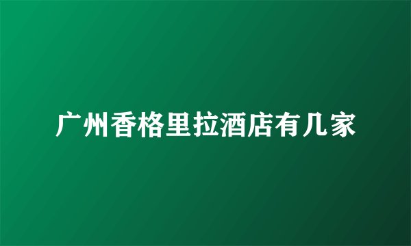 广州香格里拉酒店有几家
