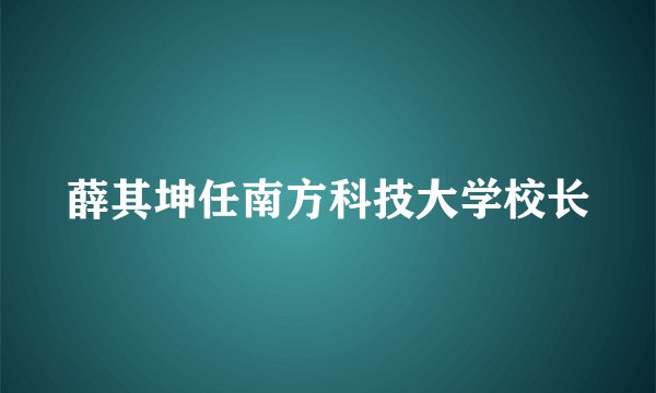 薛其坤任南方科技大学校长