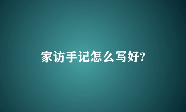 家访手记怎么写好?
