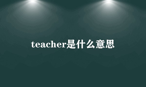 teacher是什么意思