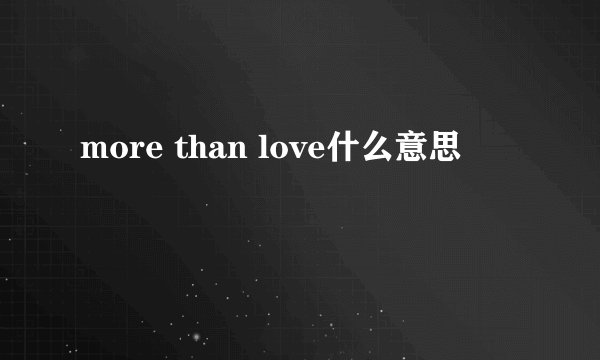 more than love什么意思