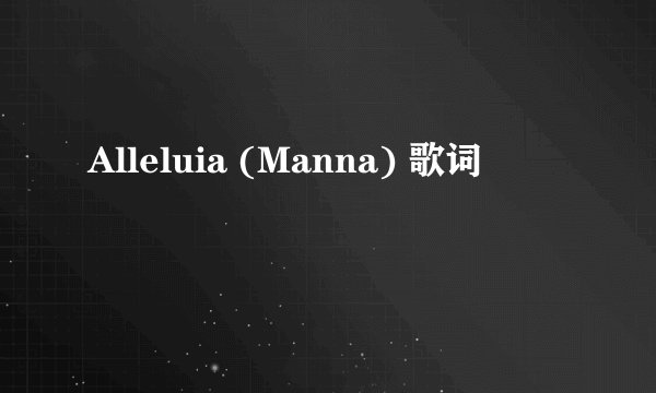 Alleluia (Manna) 歌词