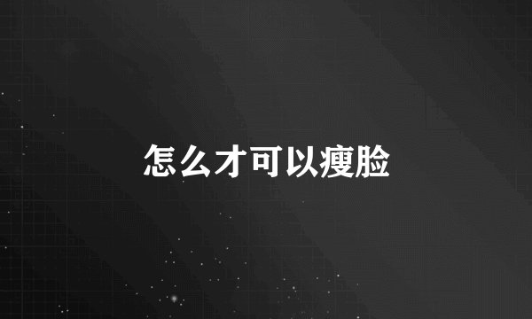 怎么才可以瘦脸