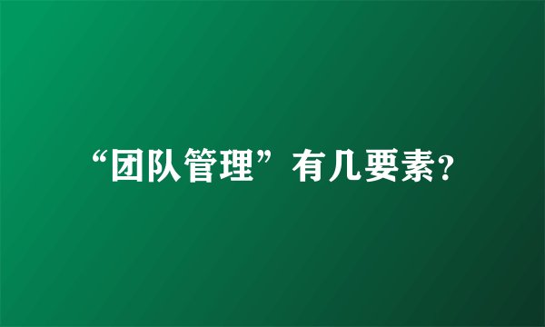“团队管理”有几要素？