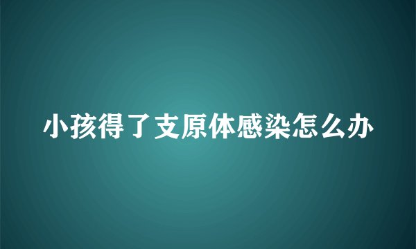 小孩得了支原体感染怎么办