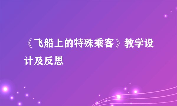《飞船上的特殊乘客》教学设计及反思