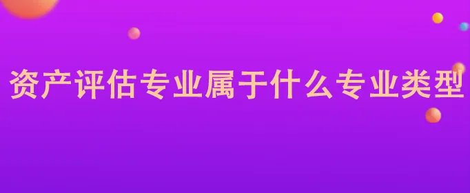 资产评估专业属于什么专业类型