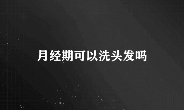 月经期可以洗头发吗