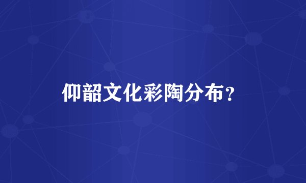 仰韶文化彩陶分布？