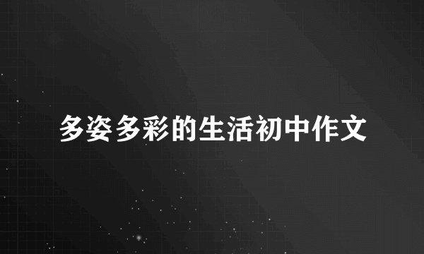 多姿多彩的生活初中作文