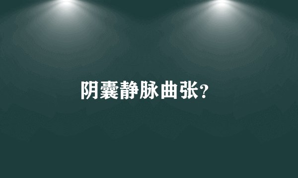 阴囊静脉曲张？