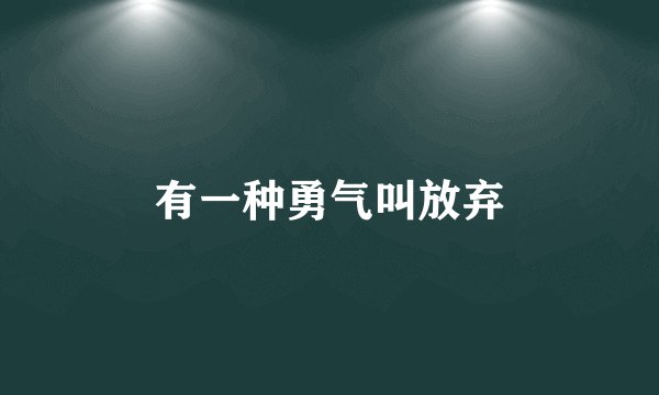 有一种勇气叫放弃