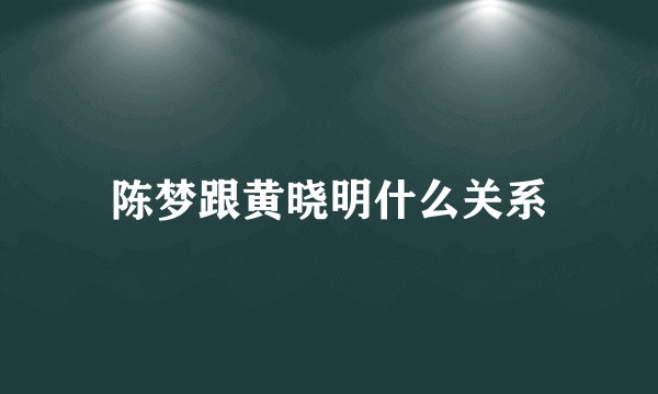 陈梦跟黄晓明什么关系