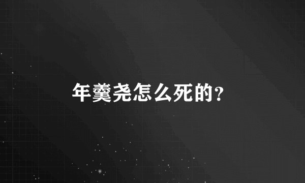 年羹尧怎么死的？