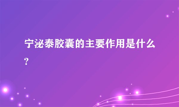 宁泌泰胶囊的主要作用是什么?