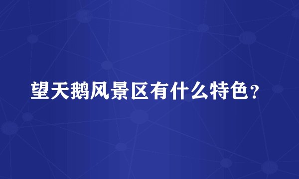 望天鹅风景区有什么特色？