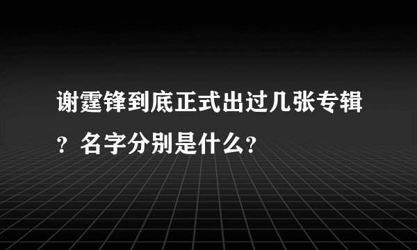 谢霆锋到底正式出过几张专辑？名字分别是什么？