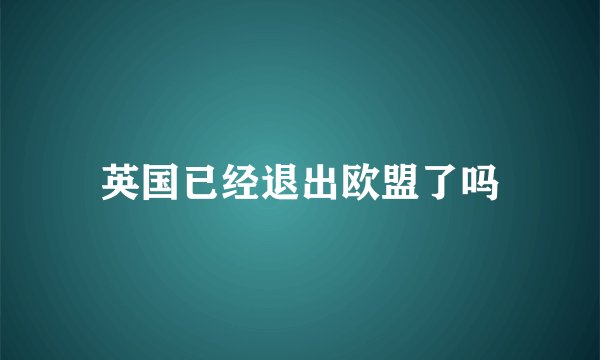 英国已经退出欧盟了吗