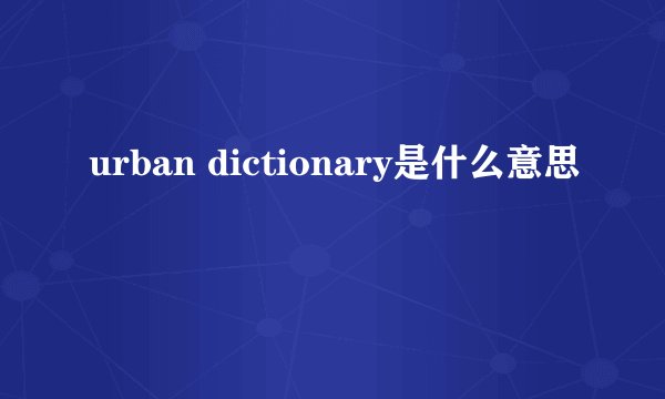 urban dictionary是什么意思
