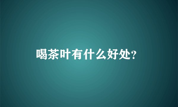 喝茶叶有什么好处？