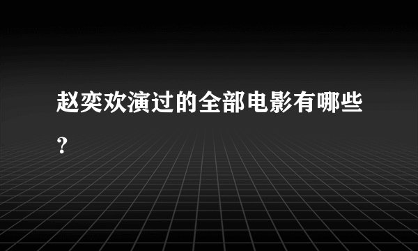 赵奕欢演过的全部电影有哪些？