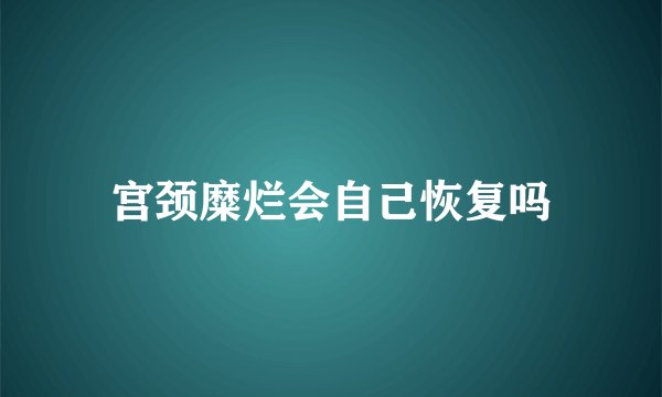 宫颈糜烂会自己恢复吗