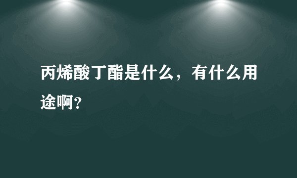丙烯酸丁酯是什么,有什么用途啊?