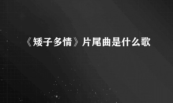 《矮子多情》片尾曲是什么歌