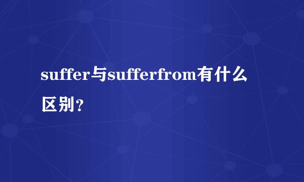 suffer与sufferfrom有什么区别？