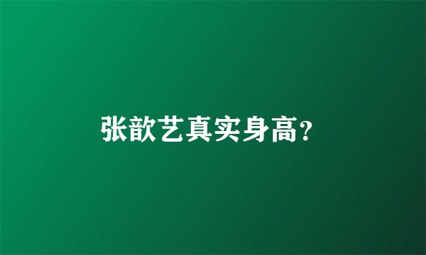 张歆艺真实身高？