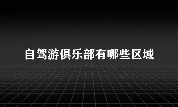 自驾游俱乐部有哪些区域