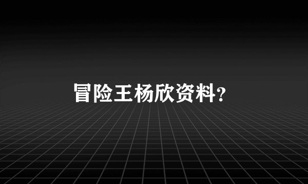 冒险王杨欣资料？