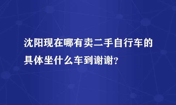 沈阳现在哪有卖二手自行车的具体坐什么车到谢谢？