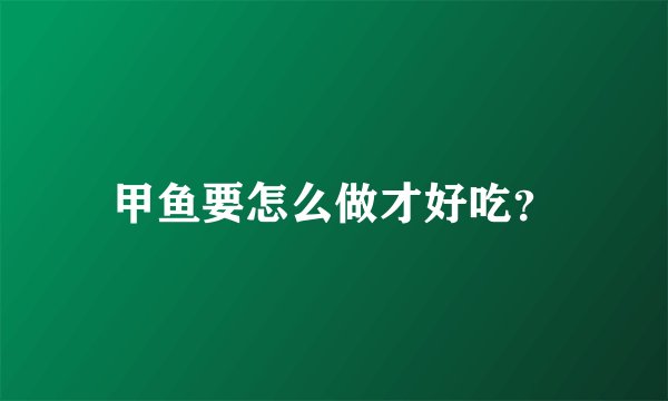 甲鱼要怎么做才好吃？