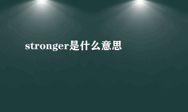 stronger是什么意思