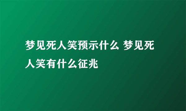 梦见死人笑预示什么 梦见死人笑有什么征兆
