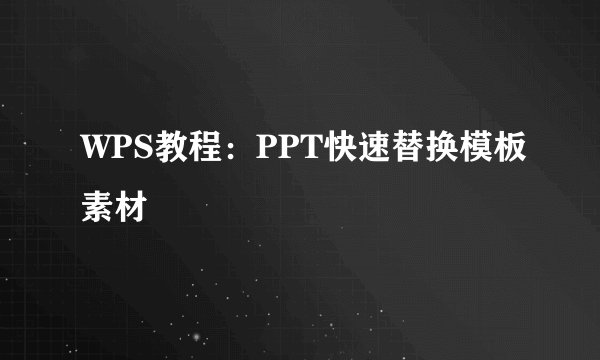 WPS教程：PPT快速替换模板素材