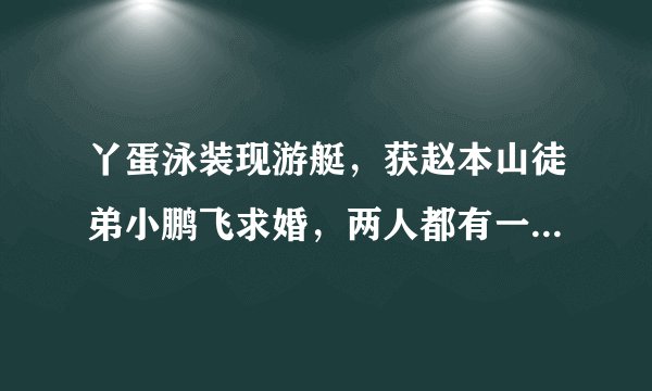 丫蛋泳装现游艇，获赵本山徒弟小鹏飞求婚，两人都有一段失败婚姻