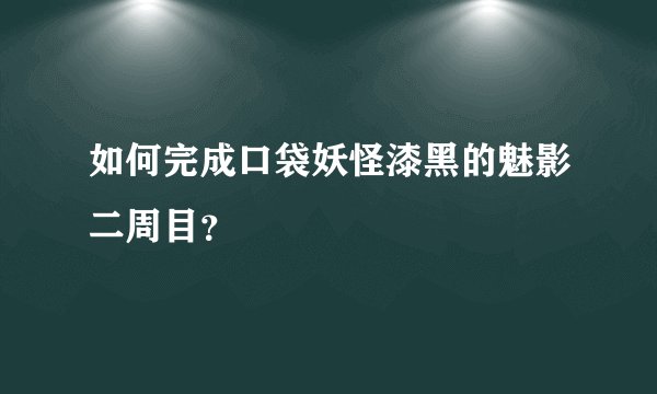 如何完成口袋妖怪漆黑的魅影二周目？
