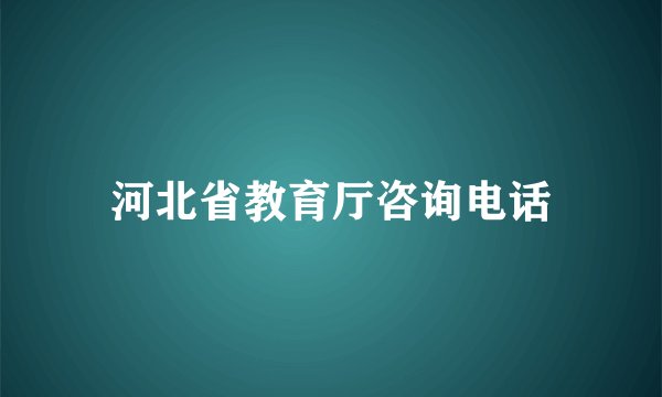 河北省教育厅咨询电话