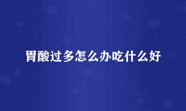 胃酸过多怎么办吃什么好
